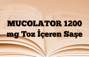 Mucolator 1200 Mg Toz Iceren 10 Sase Fiyatı